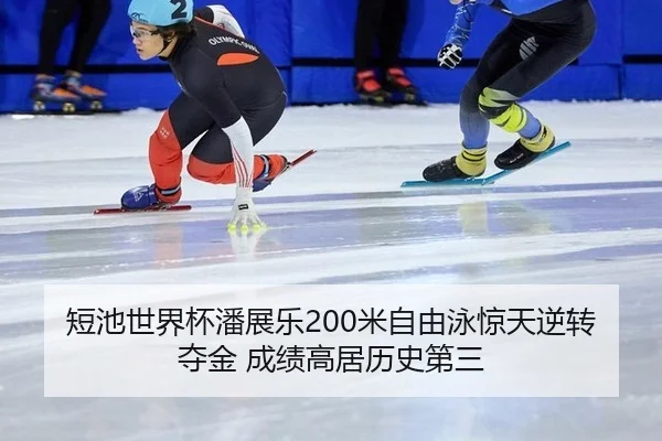短池世界杯潘展乐200米自由泳惊天逆转夺金 成绩高居历史第三